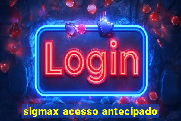 sigmax acesso antecipado